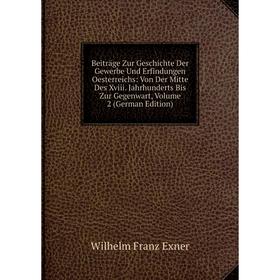 

Книга Beiträge Zur Geschichte Der Gewerbe Und Erfindungen Oesterreichs: Von Der Mitte Des Xviii. Jahrhunderts Bis Zur Gegenwart, Volume 2 (German Edit