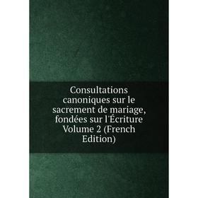 

Книга Consultations canoniques sur le sacrement de mariage, fondées sur l'Écriture Volume 2 (French Edition)