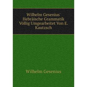 

Книга Wilhelm Gesenius' Hebräische Grammatik Völlig Umgearbeitet Von E. Kautzsch