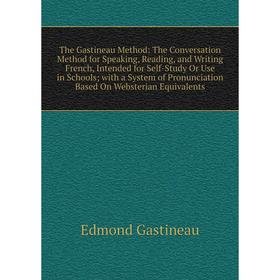 

Книга The Gastineau Method: The Conversation Method for Speaking, Reading, and Writing French, Intended for Self-Study Or Use in Schools; with a Syste