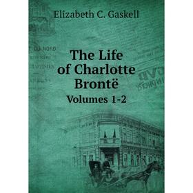 

Книга The Life of Charlotte Brontë. Volumes 1-2