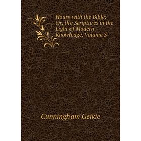 

Книга Hours with the Bible: Or, the Scriptures in the Light of Modern Knowledge, Volume 3