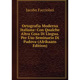 

Книга Ortografia Moderna Italiana: Con Qualche Altra Cosa Di Lingua Per Uso Seminario Di Padova (Afrikaans Edition)