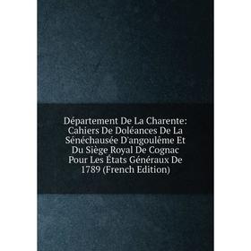 

Книга Département De La Charente: Cahiers De Doléances De La Sénéchausée D'angoulême Et Du Siège Royal De Cognac Pour Les États Généraux De 1789 (Fren
