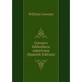 

Книга Gowan's bibliotheca americana (Spanish Edition)