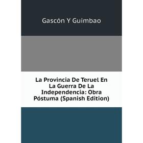 

Книга La Provincia De Teruel En La Guerra De La Independencia: Obra Póstuma