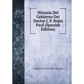 

Книга Historia Del Gobierno Del Doctor J. P. Rojas Paul (Spanish Edition)