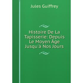 

Книга Histoire De La Tapisserie: Depuis Le Moyen Âge Jusqu'à Nos Jours