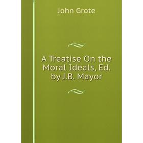 

Книга A Treatise On the Moral Ideals, Ed. by J.B. Mayor
