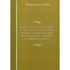 

Книга Corea, the Hermit Nation: I. Ancient and Mediæval History. Ii. Political and Social Corea. Iii. Modern and Recent History