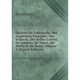 

Книга Oeuvres De Fontenelle: Des Académies Française, Des Sciences, Des Belles-Lettres, De Londres, De Nancy, De Berlin Et De Rome, Volume 3 n