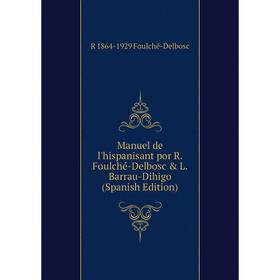 

Книга Manuel de l'hispanisant por R Foulché-Delbosc & L Barrau-Dihigo