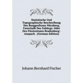 

Книга Statistische Und Topographische Beschreibung Des Burggraftums Nürnberg, Unterhalb Des Gebürgs: Oder Des Fürstentums Bradenburg-Anspach. (German