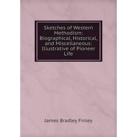 

Книга Sketches of Western Methodism: Biographical, Historical, and Miscellaneous: Illustrative of Pioneer Life