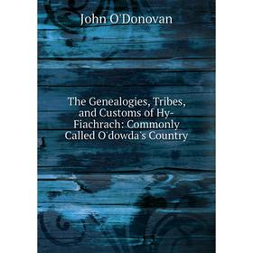

Книга The Genealogies, Tribes, and Customs of Hy-Fiachrach: Commonly Called O'dowda's Country