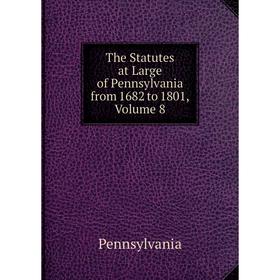 

Книга The Statutes at Large of Pennsylvania from 1682 to 1801, Volume 8