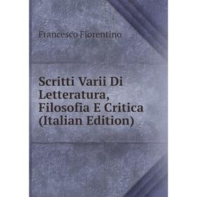

Книга Scritti Varii Di Letteratura, Filosofia E Critica (Italian Edition)