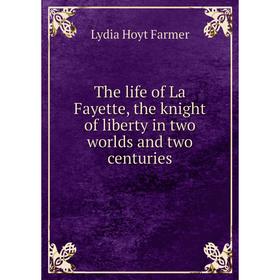 

Книга The life of La Fayette, the knight of liberty in two worlds and two centuries