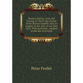 

Книга Modern history; from the coming of Christ and change of the Roman republic into an empire, to the year of our Lord 1854 With questions, adapted