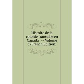 

Книга Histoire de la colonie francaise en Canada. - Volume 3 (French Edition)