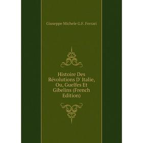 

Книга Histoire Des Révolutions D' Italie, Ou, Guelfes Et Gibelins (French Edition)