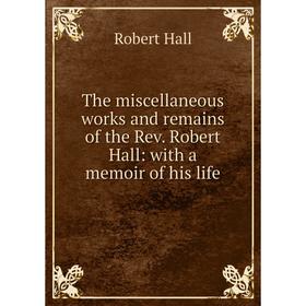 

Книга The miscellaneous works and remains of the Rev. Robert Hall: with a memoir of his life