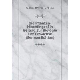 

Книга Die Pflanzen-Mischlinge: Ein Beitrag Zur Biologie Der Gewächse (German Edition)
