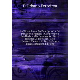 

Книга La Tierra Santa: Su Descripción Y Su Portentosa Historia: Comprendera Los Hechos Más Culminantes De La Historia De Palestina Hasta Nuestros Tiem