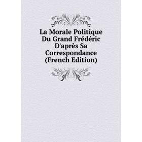 

Книга La Morale Politique Du Grand Frédéric D'après Sa Correspondance