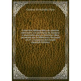 

Книга Colección bibliográfica de noticias referentes á la provincia de Zamora: ó materiales para su historia. Obra premiada por la Biblioteca Nacional