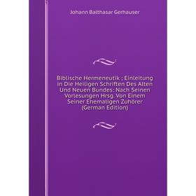 

Книга Biblische Hermeneutik; Einleitung in Die Heiligen Schriften Des Alten Und Neuen Bundes: Nach Seinen Vorlesungen Hrsg. Von Einem Seiner Ehemalige