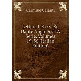 

Книга Lettera I-Xxxvi Su Dante Alighieri: 1A Serie, Volumes 19-36