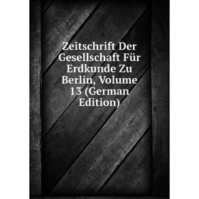 

Книга Zeitschrift Der Gesellschaft Für Erdkunde Zu Berlin, Volume 13 (German Edition)