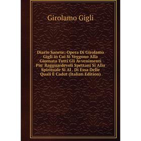 

Книга Diario Sanese: Opera Di Girolamo Gigli in Cui Si Veggono Alla Giornata Tutti Gli Avvenimenti Piu' Ragguardevoli Spettani Si Allo Spirituale Si A