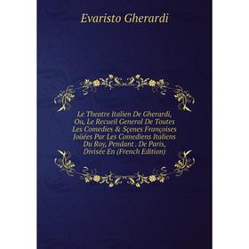 

Книга Le Theatre Italien De Gherardi, Ou, Le Recueil General De Toutes Les Comedies Sçenes Françoises Joüées Par Les Comediens Italiens Du Roy, Pend