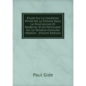 

Книга Étude Sur La Condition Privée De La Femme Dans Le Droit Ancien Et Moderne: Et En Particulier Sur Le Sénatus-Consulte Velléien. (French Edition)