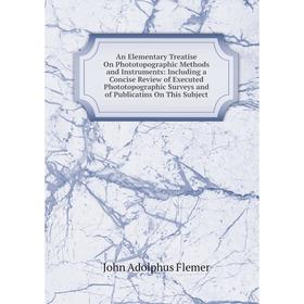 

Книга An Elementary Treatise On Phototopographic Methods and Instruments: Including a Concise Review of Executed Phototopographic Surveys and of Publi