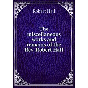 

Книга The miscellaneous works and remains of the Rev. Robert Hall