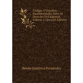 

Книга Códigos Ó Estudios Fundamentales Sobre El Derecho Civil Español, Volume 4 (Spanish Edition)
