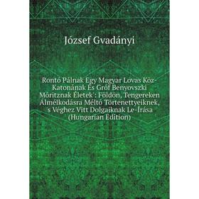 

Книга Rontó Pálnak Egy Magyar Lovas Köz-Katonának És Gróf Benyovszki Móritznak Életek': Földön, Tengereken Álmélkodásra Méltó Törtenettyeiknek, 's Vég