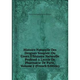 

Книга Histoire Naturelle Des Drogues Simples: Ou Cours D'histoire Naturelle Professé a L'ecole De Pharmacie De Paris, Volume 2 (French Edition)