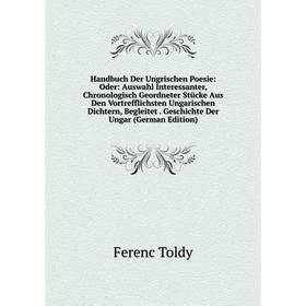 

Книга Handbuch Der Ungrischen Poesie: Oder: Auswahl Interessanter, Chronologisch Geordneter Stücke Aus Den Vortrefflichsten Ungarischen Dichtern, Begl