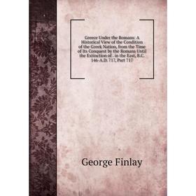 

Книга Greece Under the Romans: A Historical View of the Condition of the Greek Nation, from the Time of Its Conquest by the Romans Until the Extinctio