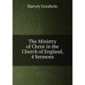 

Книга The Ministry of Christ in the Church of England, 4 Sermons