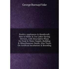 

Книга Poultry Appliances & Handicraft: How to Make & Use Labor-Saving Devices, with Descriptive Plans for