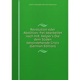 

Книга Revolution oder Abolition: frei bearbeitet nach H.R. Helper's Die dem Süden bevorstehende Crisis (German Edition)