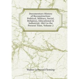 

Книга Documentary History of Reconstruction: Political, Military, Social, Religious, Educational Industrial, 1865 to the Present Time, Volume 2