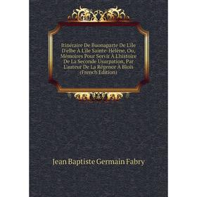 

Книга Itinéraire De Buonaparte De L'île D'elbe À L'île Sainte-Hélène, Ou, Mémoires Pour Servir À L'histoire De La Seconde Usurpation, Par L'auteur De