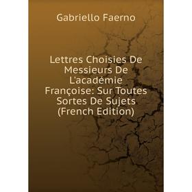 

Книга Lettres Choisies De Messieurs De L'académie Françoise: Sur Toutes Sortes De Sujets