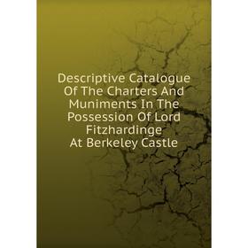 

Книга Descriptive Catalogue Of The Charters And Muniments In The Possession Of Lord Fitzhardinge At Berkeley Castle